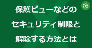 Excel の保護ビューなどのセキュリティ制限と解除する方法とは